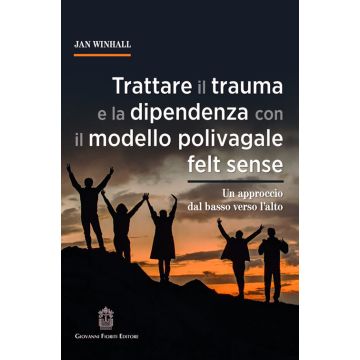 Trattare il trauma e la dipendenza con il modello polivagale felt sense. Un approccio dal basso verso l'alto (Winhall Jan; Di Lanza Scalea G. - Fioriti Giovanni)