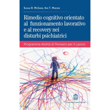 Rimedio cognitivo orientato al funzionamento lavorativo e al recovery nei disturbi psichiatrici. Programma Abilità di Pensiero per il Lavoro (McGurk Susan R.; Mueser Kim T. - Fioriti Giovanni)
