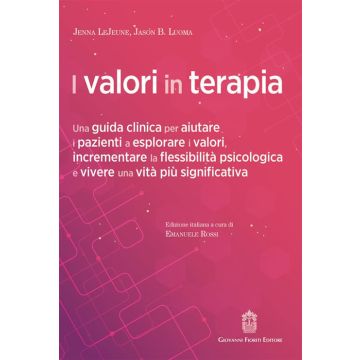 I valori in terapia. Una guida clinica per aiutare i pazienti a esplorare i valori, incrementare la flessibilità psicologica e vivere una vita più significativa (LeJeune Jenna; Luoma B. Jason; Rossi Emanuele - Fioriti Giovanni)
