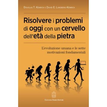 Risolvere i problemi di oggi con un cervello dell'età della pietra. L'evoluzione umana e le sette motivazioni fondamentali (Kenrick Douglas T.; Lundberg-Kenrick David E - Fioriti Giovanni)