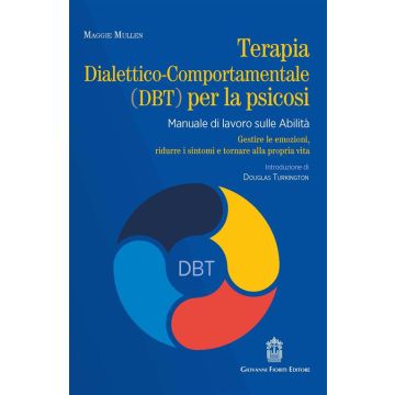 Terapia dialettico-comportamentale (DBT) per la psicosi. Manuale di lavoro sulle abilità. Gestire le emozioni, ridurre i sintomi e tornare alla propria vita (Mullen Maggie - Fioriti Giovanni)