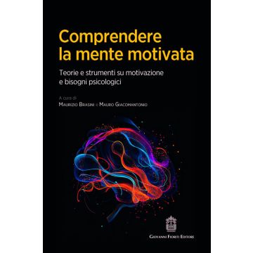 Comprendere la mente motivata. Teorie e strumenti su motivazione e bisogni psicologici (Brasini Maurizio; Giacomantonio Mauro - Fioriti Giovanni)