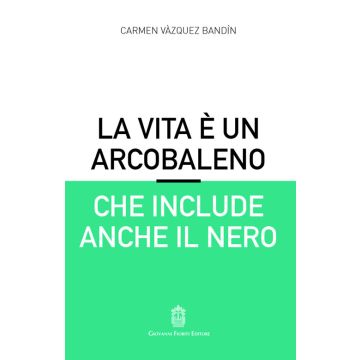La vita è un arcobaleno che include anche il nero (Vázquez Bandín Carmen - Fioriti Giovanni)