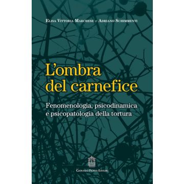 L'ombra del carnefice. Fenomenologia, psicodinamica e psicopatologia della tortura (Marchese Elisa Vittoria; Schimmenti Adriano - Fioriti Giovanni)