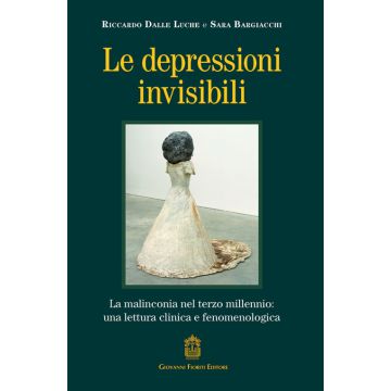 Le depressioni invisibili. La malinconia nel terzo millennio: una lettura clinica e fenomenologica (Dalle Luche Riccardo; Bargiacchi Sara - Fioriti Giovanni)