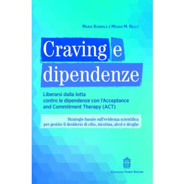 Craving e dipendenze. Liberarsi dalla lotta contro le dipendenze con l'Acceptance and Commitment Therapy (ACT) - Strategie basate sull’evidenza scientifica per gestire il desiderio di cibo, nicotina, alcol e droghe (Karekla Maria - Fioriti Giovanni)