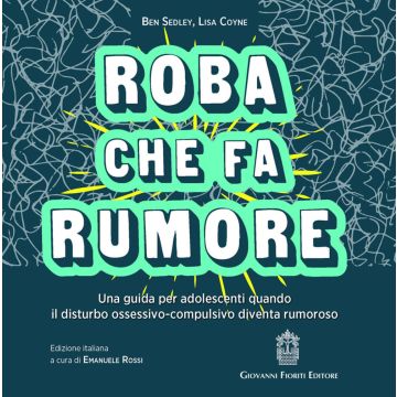 Roba che fa rumore. Una guida per adolescenti quando il disturbo ossessivo-compulsivo diventa rumoroso (Sedley Ben; Coyne Lisa - Fioriti Giovanni)