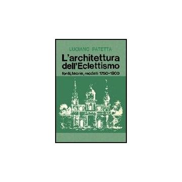 L' Architettura Dell'eclettismo. Fonti, Teorie, Modelli 1750-1900 