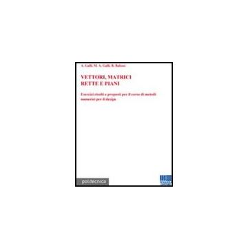 Vettori, Matrici, Rette E Piani - Esercizi risolti e proposti per il corso di metodi numerici per il design
