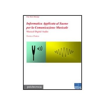 Informatica Applicata Al Suono Per La Comunicazione Musicale. Musical Digital Audio - Teoria e Pratica