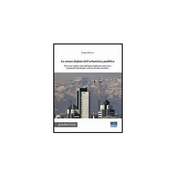 La Strana Disfatta Dell'urbanistica Pubblica - Breve ma veridica storia dell'inarrestabile ma controversa fortuna del "privatismo" nell'uso di città e territorio   