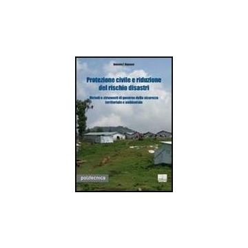Protezione Civile E Riduzione Del Rischio Disastri. Metodi E Strumenti Di Govern Della Sicurezza Territoriale E Ambientale