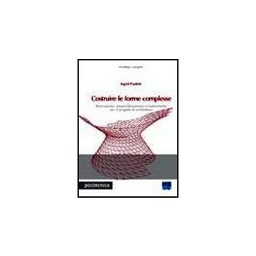 Costruire Le Forme Complesse. Innovazione, Industrializzazione E Trasferimento Per Il Progetto Di Architettura