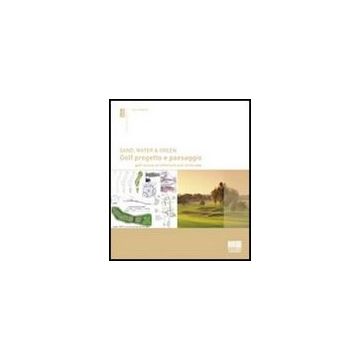 Sand, Water & Green. Golf Progetto E Paesaggio. Golf Course Architecture And Landscape