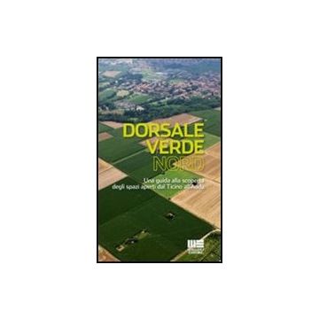 Dorsale Verde Nord. Una Guida Alla Scoperta Degli Spazi Aperti Dal Ticino All'adda