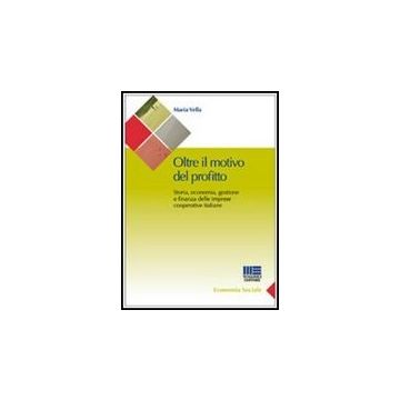 Oltre Il Motivo Del Profitto. Storia, Economia, Gestione E Finanza Delle Imprese Cooperative Italiane