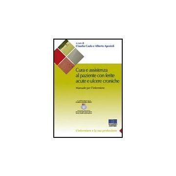 Cura E Assistenza Al Paziente Con Ferite Acute E Ulcere Croniche - Manuale per l’infermiere   