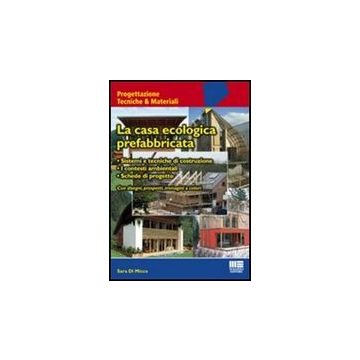 La Casa Ecologica Prefabbricata -Sistemi e tecniche di costruzione - I contesti ambientali - Schede di progetto Con disegni, prospetti, immagini a colori   
