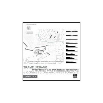 Trame Urbane E Connessioni Architettoniche - Urban texture and architectural connections Progetti strategie ricerche per la città contemporanea Designs, strategies and research for the contemporary city  