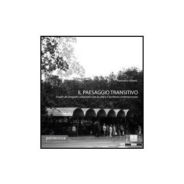 Il Paesaggio Transitivo. Il Ruolo Del Progetto Urbanistico Per La Citta' E Il Territorio Contemporaneo 
