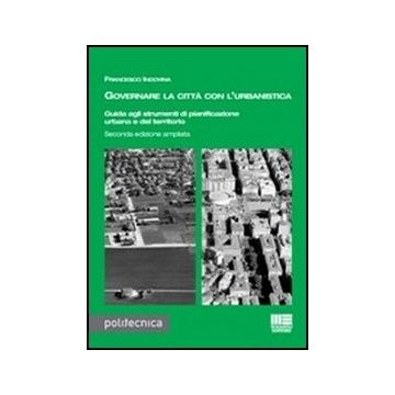 Governare La Citta' Con L'urbanistica. Guida Agli Strumenti Di Pianificazione Urbana Del Territorio