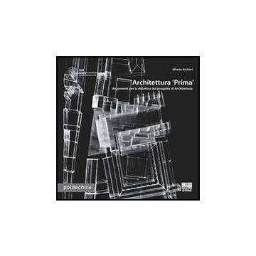 Architettura «prima» Argomenti per la didattica del progetto di Architettura