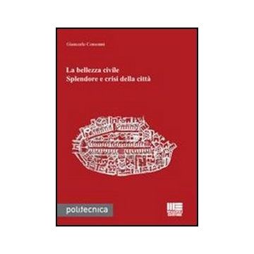 La Bellezza Civile. Splendore E Crisi Della Citta' 