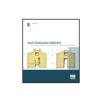 Casa, Tecnologia, Ambiente. Architetture E Prestazioni Ambientali Per La Residenza Comtemporanea. 