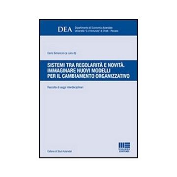 Sistemi Tra Regolarita' E Novita. Immaginare Nuovi Modelli Per Il Cambiamento Organizzativo - Raccolta di saggi interdisciplinari  