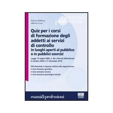 Quiz Per I Corsi Di Formazione Degli Addetti Ai Servizi Di Controllo In Luoghi Aperti Al Pubblico O In Pubblici Esercizi - Legge 15 luglio 2009, n. 94 e Decreti Ministeriali 6 ottobre 2009 e 17 dicembre 2010 650 domande e risposte relative alle seguenti a