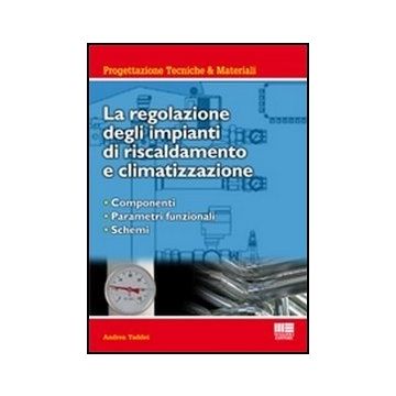 La Regolazione Degli Impianti Di Riscaldamento E Climatizzazione. Componenti, Parametri Funzionali, Schemi 