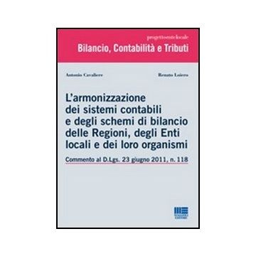 L' Armonizzazione Dei Sistemi Contabili E Degli Schemi Di Bilancio Delle Regioni, Degli Enti Locali E Dei Loro Organismi - Commento al D.Lgs. 23 giugno 2011, n. 118  
