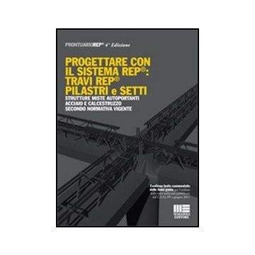 Progettare Con Il Sistema Rep®: Travi Rep® Pilastri E Setti - STRUTTURE MISTE AUTOPORTANTI ACCIAIO E CALCESTRUZZO SECONDO NORMATIVA VIGENTE  