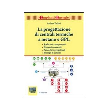 La Progettazione Di Centrali Termiche A Metano E Gpl - Scelte dei componenti - Dimensionamenti - Procedure progettuali - Esempi di calcolo   