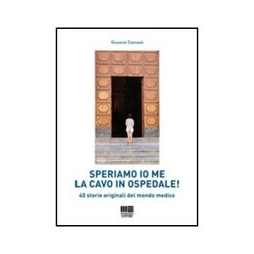 Speriamo Io Me La Cavo In Ospedale! 40 Storie Originali Del Mondo Medico