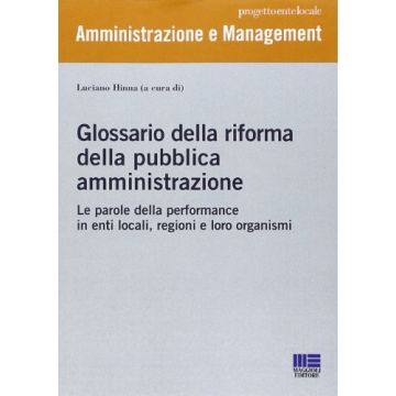Glossario Della Riforma Della Pubblica Amministrazione. Definizioni, Schemi Interpretativi, Approcci Normativi E Giuridici, Strumenti Metodologici...