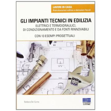 Gli Impianti Tecnici In edilizia. Elettrici e Termoidraulici, di condizionamento e da fonti rinnovabili con 13 esampi progettuali