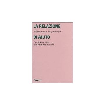 La Relazione Di Aiuto. L'incontro Con L'altro Nelle Professioni Educative 