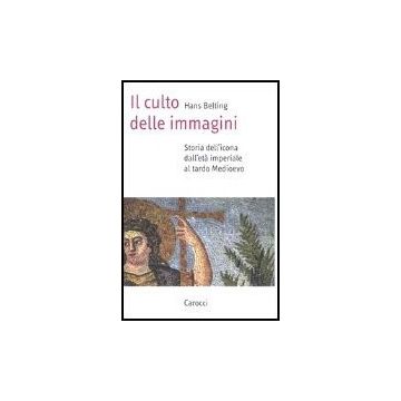 Il Culto Delle Immagini. Storia Dell'icona Dall'eta' Imperiale Al Tardo Medioevo 
