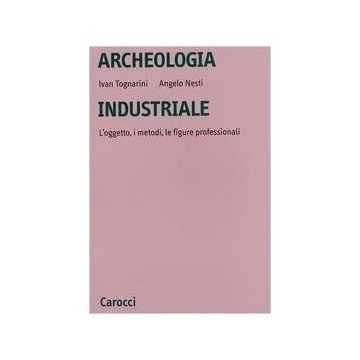 Archeologia industriale. L'oggetto, i metodi, le figure professionali