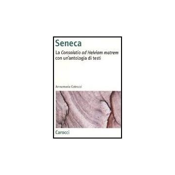 Seneca. La «consolatio Ad Helviam Matrem» Con Un'antologia Di Testi