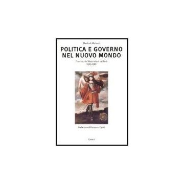 Politica E Governo Nel Nuovo Mondo. Francisco De Toledo Vicere' Del Peru' (1569-1581)