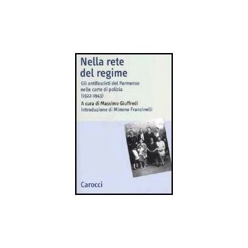 Nella Rete Del Regime. Gli Antifascisti Del Parmense Nelle Carte Di Polizia (1922-1943)