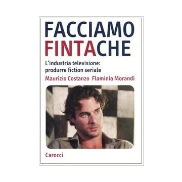 Facciamo finta che. L'industria televisione: produrre fiction seriale
