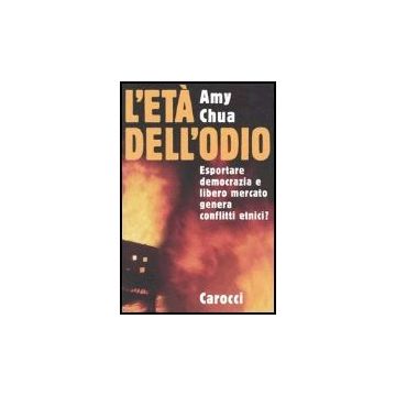 L' Eta' Dell'odio. Esportare Democrazia E Libero Mercato Genera Conflitti Etnici? 