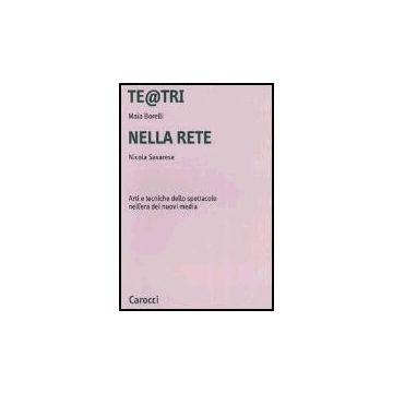 Te@tri Nella Rete. Arti E Tecniche Dello Spettacolo Nell'era Dei Nuovi Media