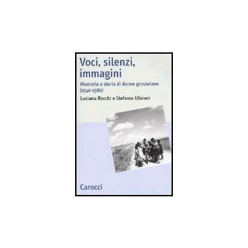 Voci, Silenzi, Immagini. Memoria E Storia Di Donne Grossetane (1940-1980)