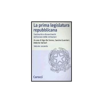 La Prima Legislatura Repubblicana. Continuita' E Discontinuita' Nell'azione Delle Istituzioni . Vol. 2