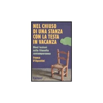Nel Chiuso Di Una Stanza Con La Testa In Vacanza. Dieci Lezioni Sulla Filosofia Contemporanea
