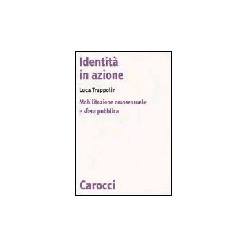 Identita' In Azione. Mobilitazione Omosessuale E Sfera Pubblica